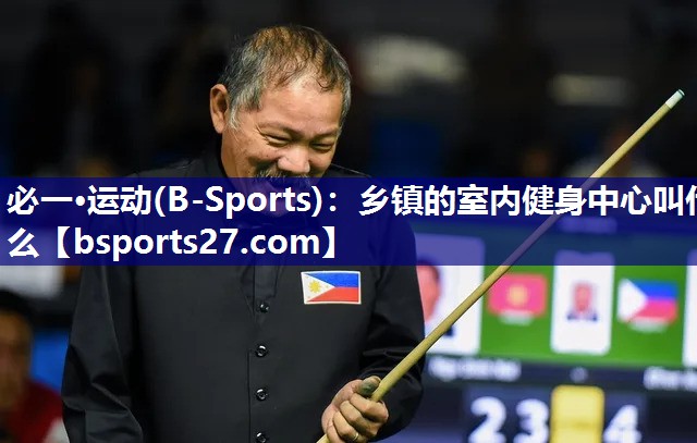 必一·运动(B-Sports)：乡镇的室内健身中心叫什么