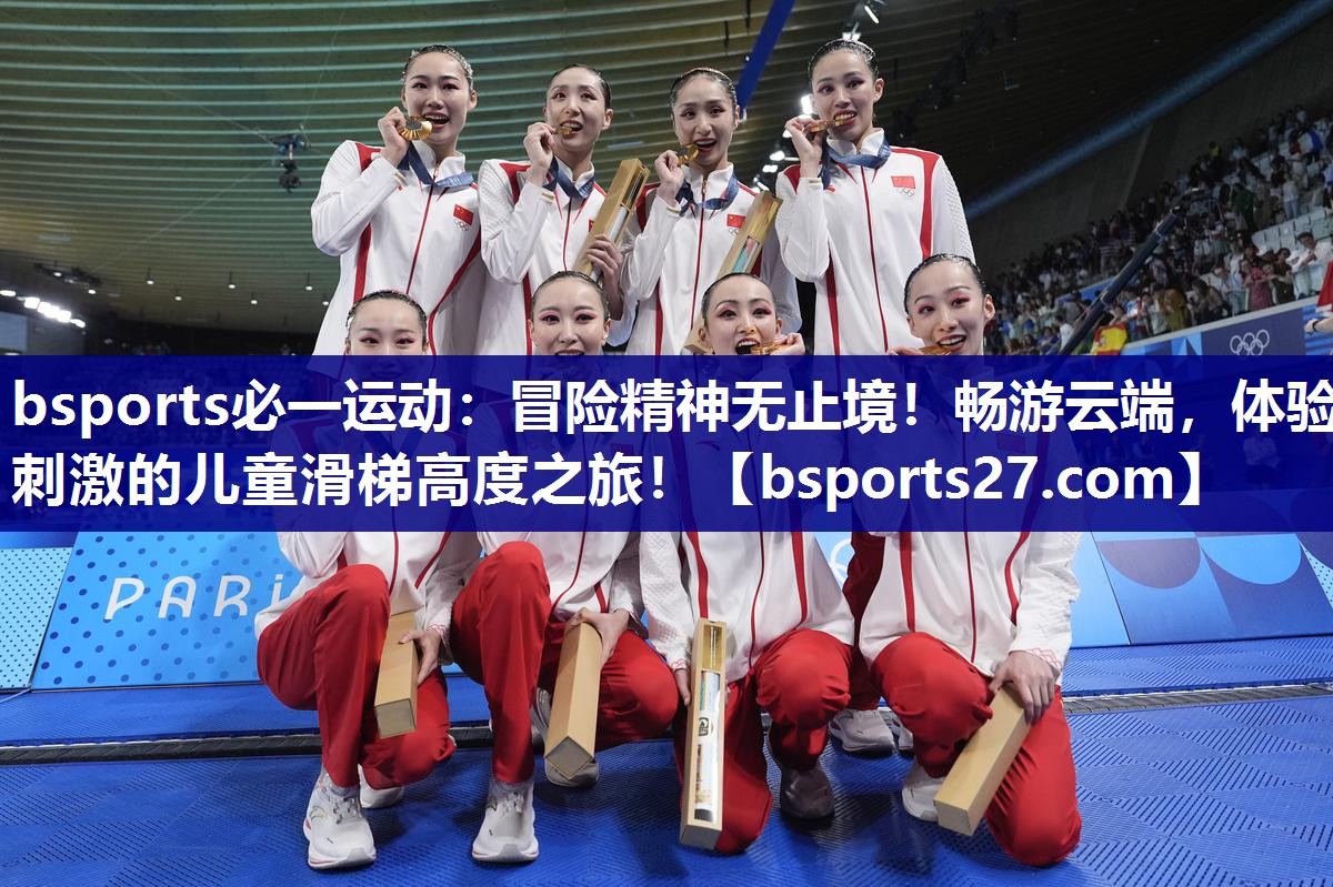 bsports必一运动：冒险精神无止境！畅游云端，体验刺激的儿童滑梯高度之旅！