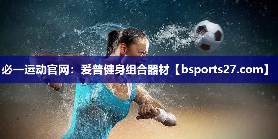 必一运动官网：爱普健身组合器材
