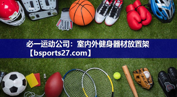 必一运动公司：室内外健身器材放置架