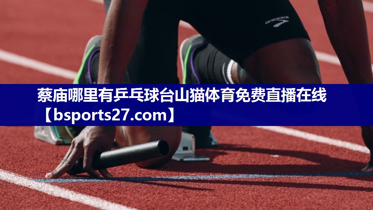 蔡庙哪里有乒乓球台山猫体育免费直播在线