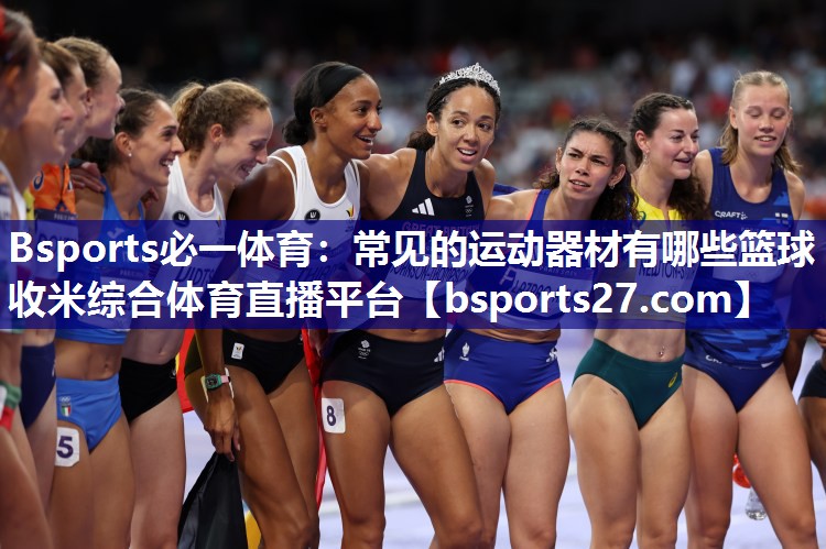 Bsports必一体育：常见的运动器材有哪些篮球收米综合体育直播平台